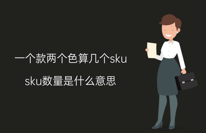 一个款两个色算几个sku sku数量是什么意思？